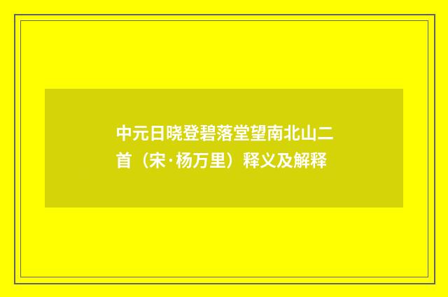 中元日晓登碧落堂望南北山二首（宋·杨万里）释义及解释