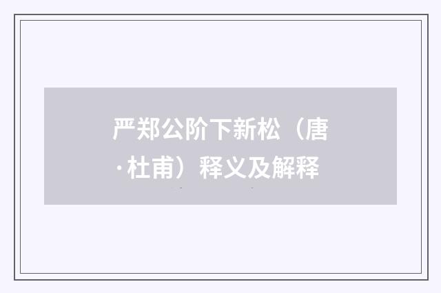 严郑公阶下新松（唐·杜甫）释义及解释