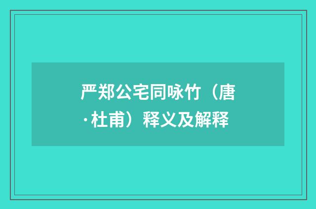 严郑公宅同咏竹（唐·杜甫）释义及解释