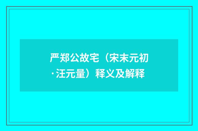 严郑公故宅（宋末元初·汪元量）释义及解释