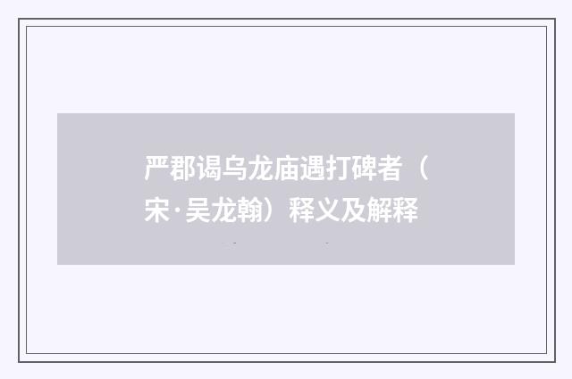 严郡谒乌龙庙遇打碑者（宋·吴龙翰）释义及解释