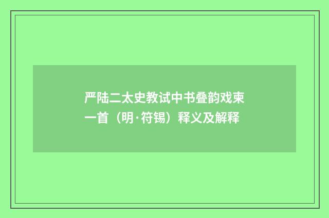 严陆二太史教试中书叠韵戏柬一首（明·符锡）释义及解释