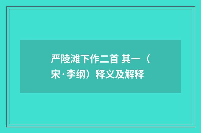 严陵滩下作二首 其一（宋·李纲）释义及解释