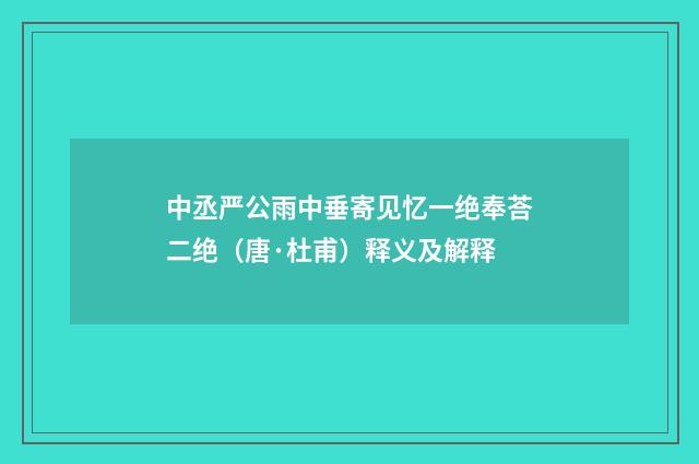 中丞严公雨中垂寄见忆一绝奉荅二绝（唐·杜甫）释义及解释