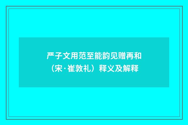 严子文用范至能韵见赠再和（宋·崔敦礼）释义及解释