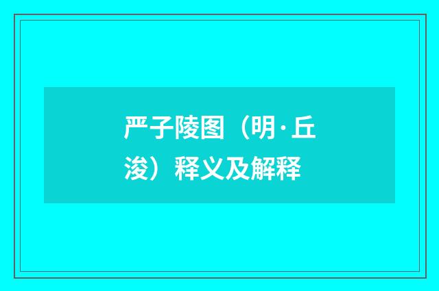 严子陵图（明·丘浚）释义及解释