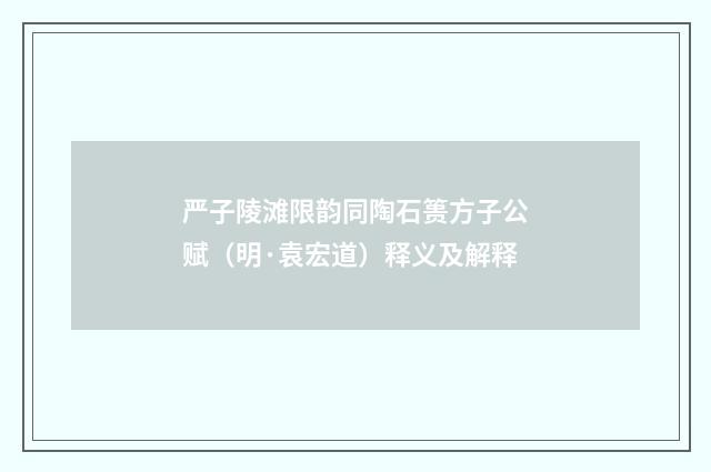 严子陵滩限韵同陶石篑方子公赋（明·袁宏道）释义及解释