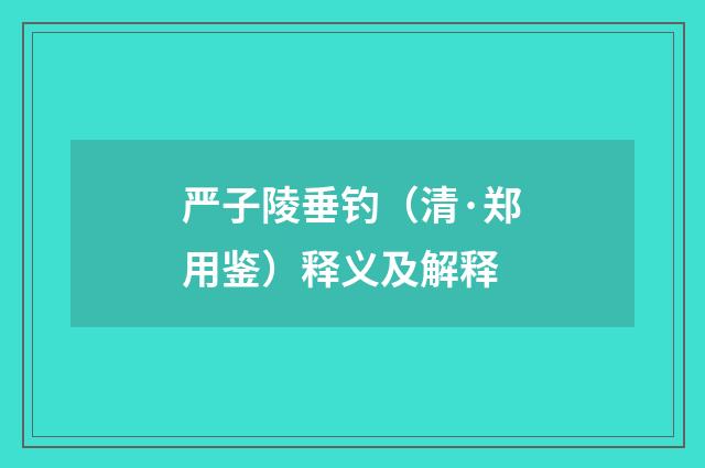 严子陵垂钓（清·郑用鉴）释义及解释