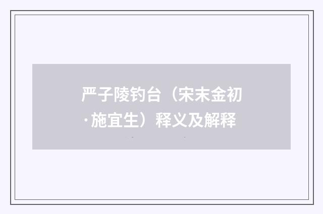 严子陵钓台（宋末金初·施宜生）释义及解释