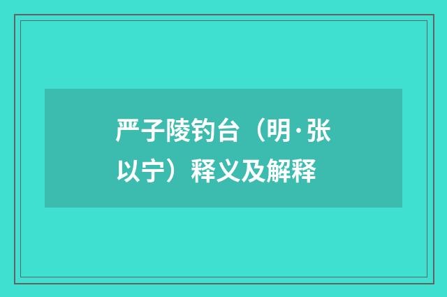 严子陵钓台（明·张以宁）释义及解释