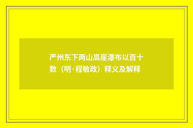 严州东下两山高崖瀑布以百十数（明·程敏政）释义及解释