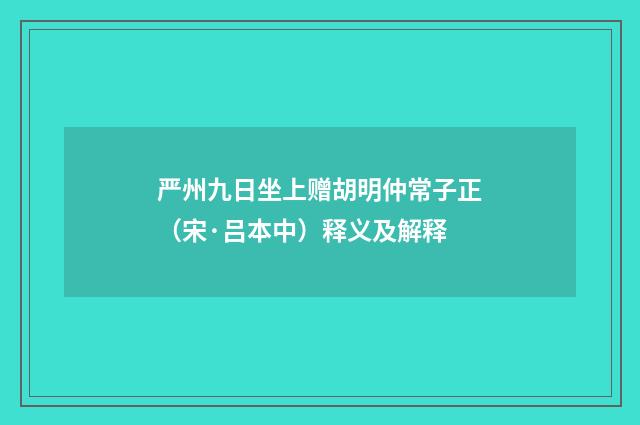 严州九日坐上赠胡明仲常子正（宋·吕本中）释义及解释