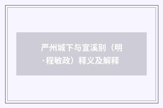严州城下与宣溪别（明·程敏政）释义及解释