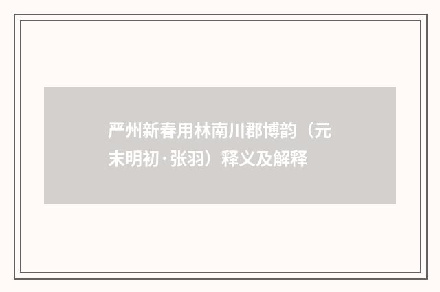 严州新春用林南川郡博韵（元末明初·张羽）释义及解释