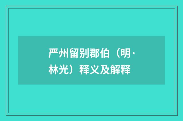 严州留别郡伯（明·林光）释义及解释