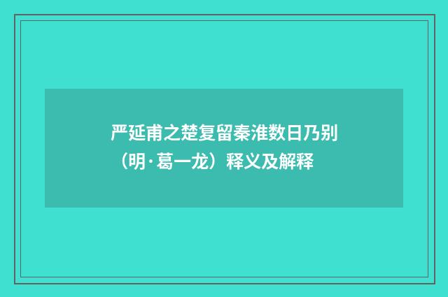 严延甫之楚复留秦淮数日乃别（明·葛一龙）释义及解释