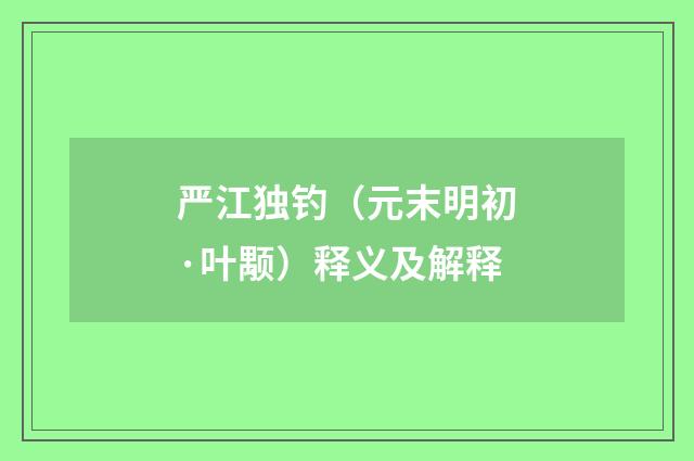 严江独钓（元末明初·叶颙）释义及解释