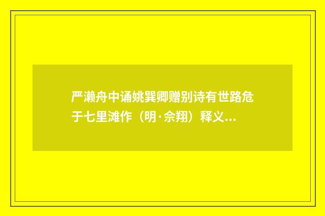 严濑舟中诵姚巽卿赠别诗有世路危于七里滩作（明·佘翔）释义及解释