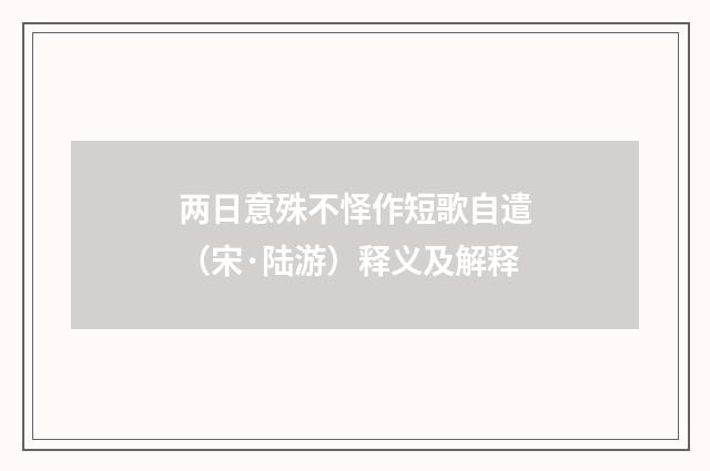 两日意殊不怿作短歌自遣（宋·陆游）释义及解释