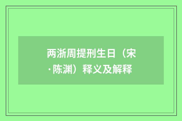 两浙周提刑生日（宋·陈渊）释义及解释