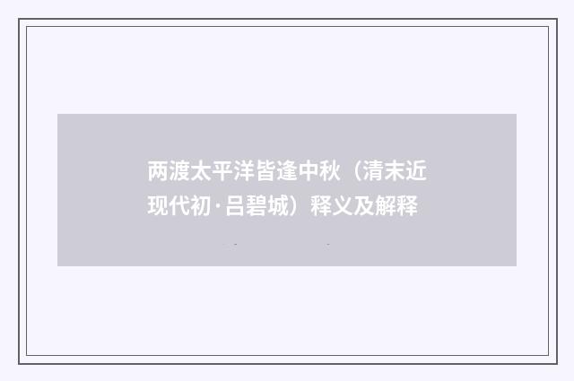 两渡太平洋皆逢中秋（清末近现代初·吕碧城）释义及解释