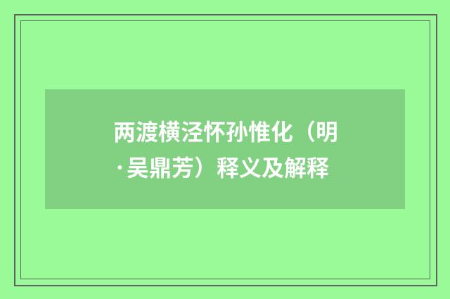 两渡横泾怀孙惟化（明·吴鼎芳）释义及解释