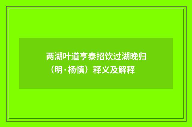 两湖叶道亨泰招饮过湖晚归（明·杨慎）释义及解释