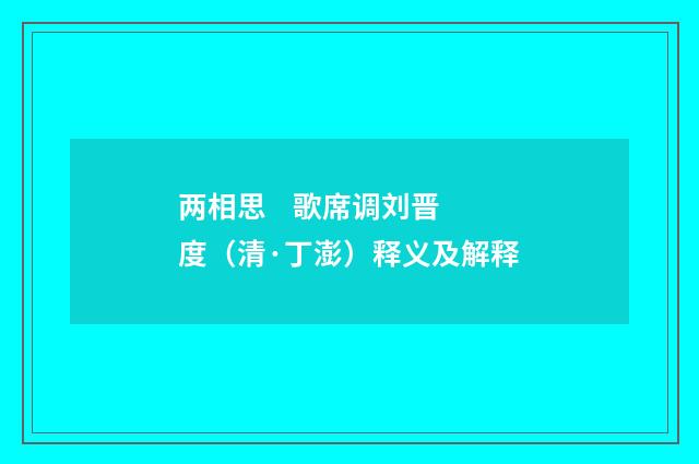 两相思 歌席调刘晋度（清·丁澎）释义及解释
