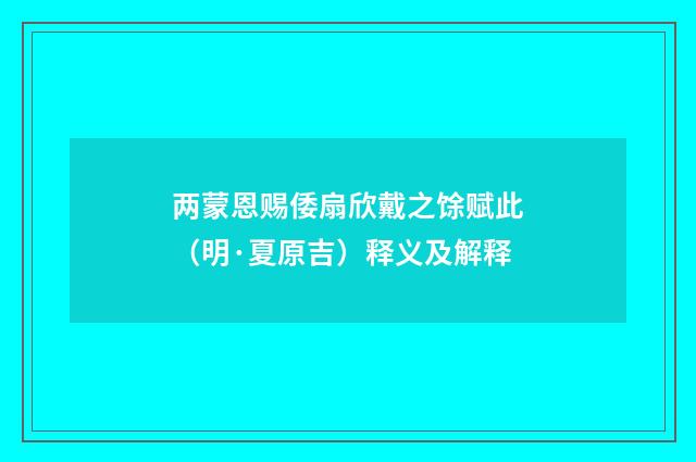 两蒙恩赐倭扇欣戴之馀赋此（明·夏原吉）释义及解释