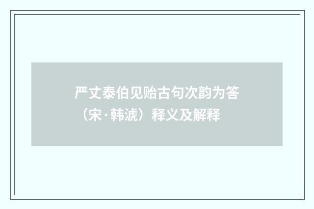 严丈泰伯见贻古句次韵为答（宋·韩淲）释义及解释