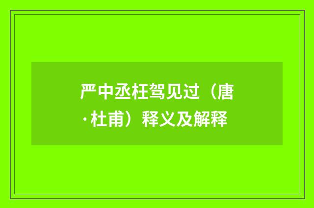 严中丞枉驾见过（唐·杜甫）释义及解释