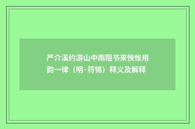 严介溪约游山中雨阻书来怏怅用韵一律（明·符锡）释义及解释