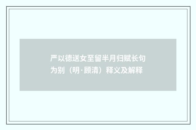 严以德送女至留半月归赋长句为别（明·顾清）释义及解释