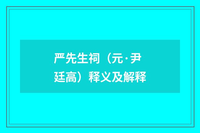 严先生祠（元·尹廷高）释义及解释