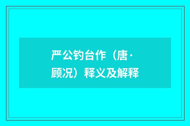 严公钓台作（唐·顾况）释义及解释