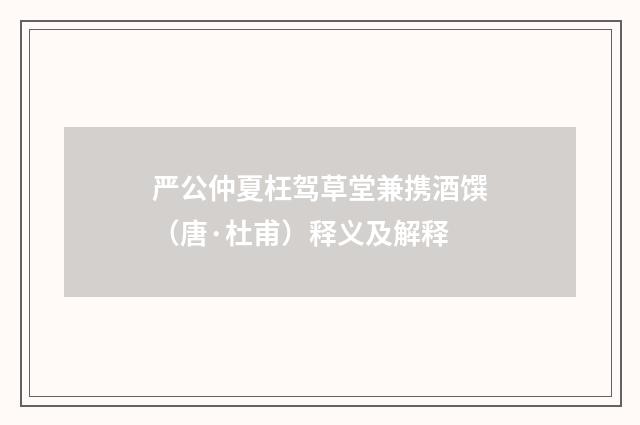 严公仲夏枉驾草堂兼携酒馔（唐·杜甫）释义及解释