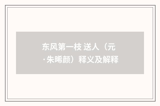 东风第一枝 送人（元·朱晞颜）释义及解释
