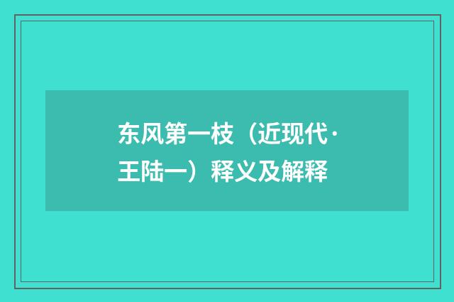 东风第一枝（近现代·王陆一）释义及解释
