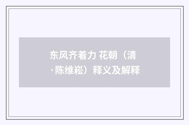 东风齐着力 花朝（清·陈维崧）释义及解释