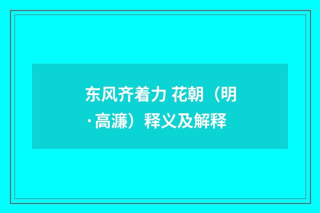 东风齐着力 花朝（明·高濂）释义及解释