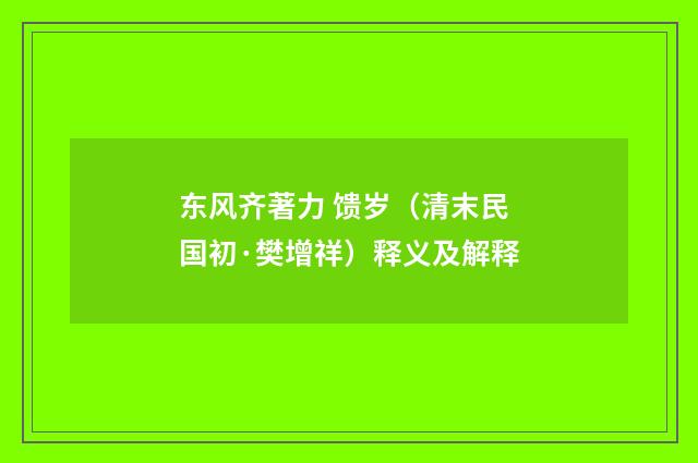 东风齐著力 馈岁（清末民国初·樊增祥）释义及解释
