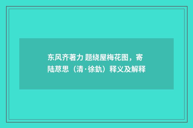 东风齐著力 题绕屋梅花图，寄陆荩思（清·徐釚）释义及解释
