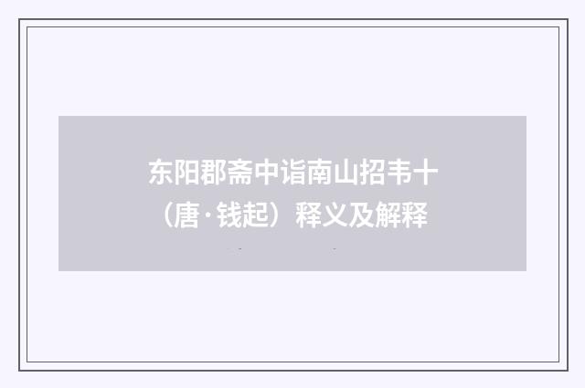 东阳郡斋中诣南山招韦十（唐·钱起）释义及解释