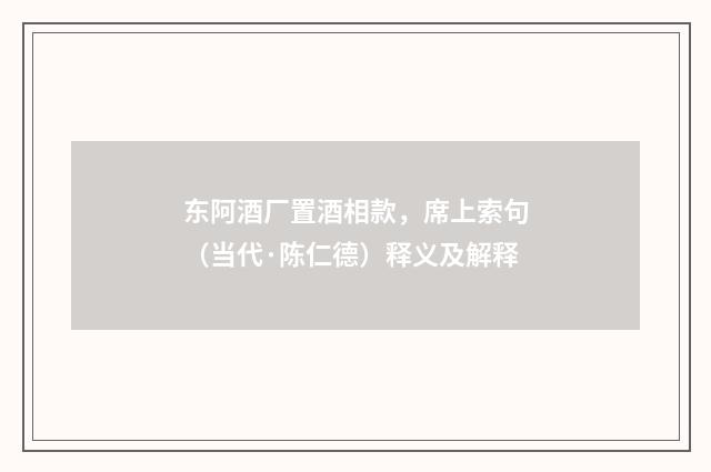 东阿酒厂置酒相款，席上索句（当代·陈仁德）释义及解释