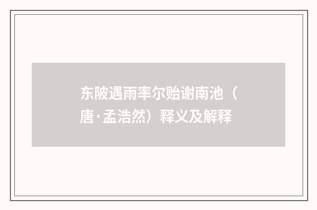 东陂遇雨率尔贻谢南池（唐·孟浩然）释义及解释