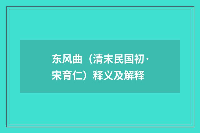 东风曲（清末民国初·宋育仁）释义及解释