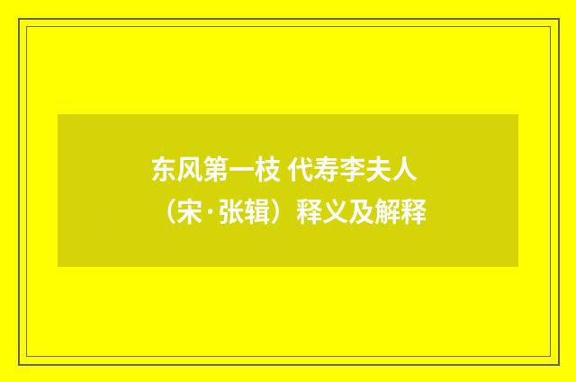 东风第一枝 代寿李夫人（宋·张辑）释义及解释