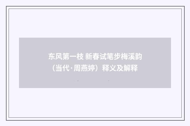 东风第一枝 新春试笔步梅溪韵（当代·周燕婷）释义及解释