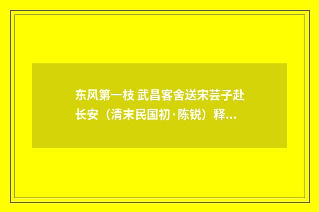 东风第一枝 武昌客舍送宋芸子赴长安（清末民国初·陈锐）释义及解释
