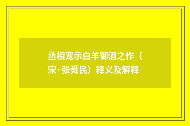 丞相宠示白羊御酒之作（宋·张舜民）释义及解释
